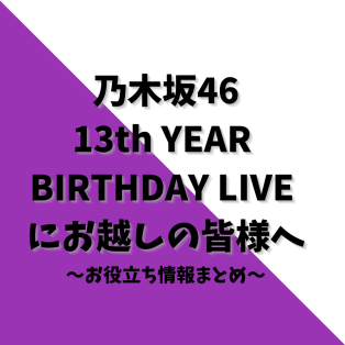 お役立ち情報！乃木坂46 13th YEAR BIRTHDAY LIVEにお越しの皆様へ