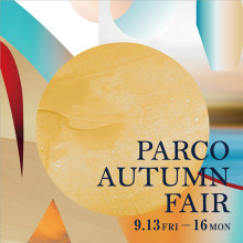 【9/13(金)～9/16(月・祝)】PARCO AUTUMN FAIR 開催！