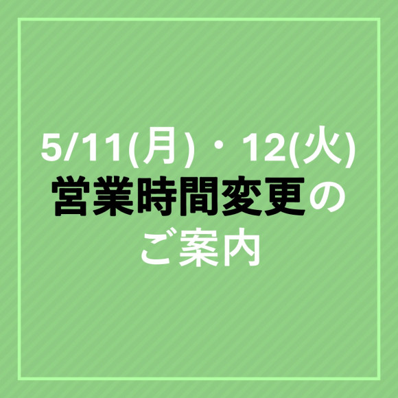 5/11(月)・5/12(火) 営業時間変更のご案内