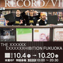 【EVENT】THE XXXXXX EXXXXXXHIBITION FUKUOKA