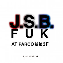 J.S.B.FUK 期間限定NEW OPEN!