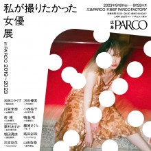 【PARCO FACTORY】私が撮りたかった女優展in PARCO 2019～2023