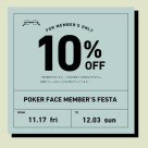 11/17 (Fri) starts! [POKER FACE MEMBER’S FESTA], which is 10% off for members only.