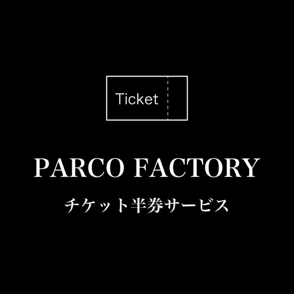 Parco Factory Ticket stub Presentation Service