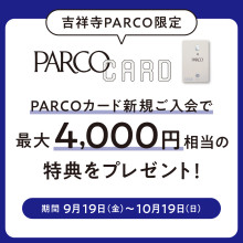 【吉祥寺PARCO限定】PARCOカード新規ご入会で最大4,000円相当の特典をプレゼント！