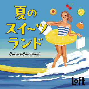 ようこそ！LOFT SUMMER  夏のスイーツランド