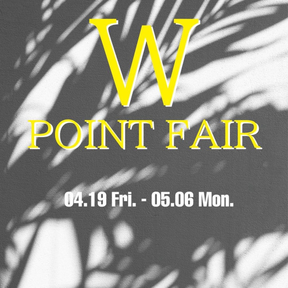 W POINT FAIR     4/19〜5/6 開催中!!