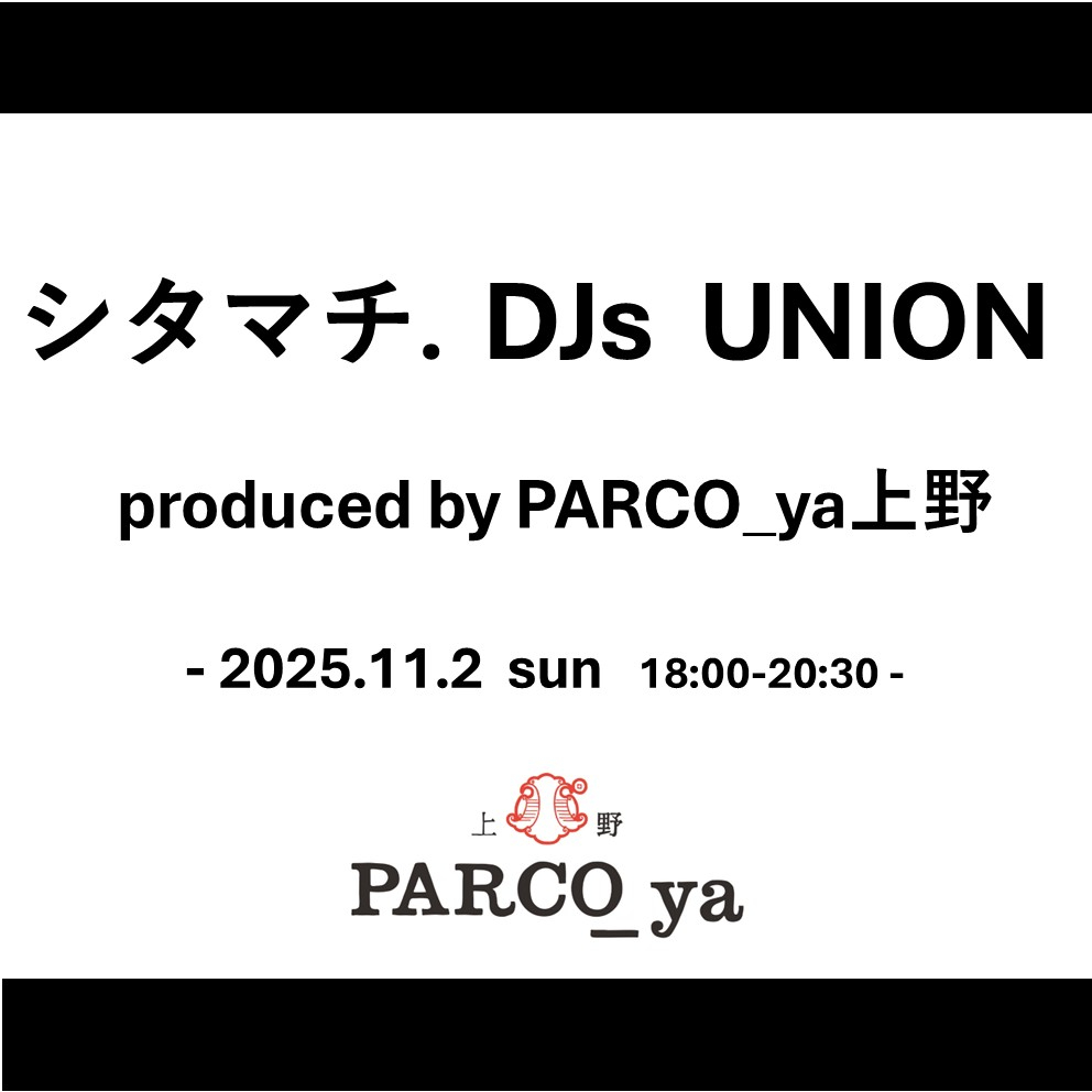 シタマチ.　DJs　UNION　produced by PARCO_ya上野