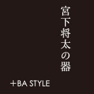 宮下将太の器＋BA STYLE