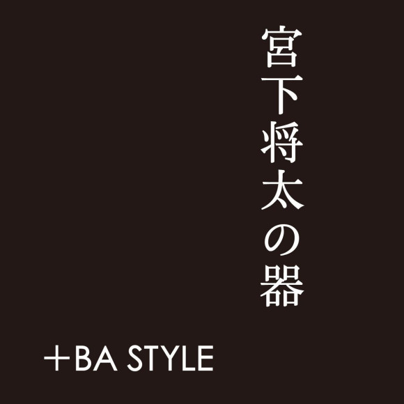 宮下将太の器＋BA STYLE