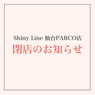 Shiny Line 仙台PARCO店 閉店のお知らせ