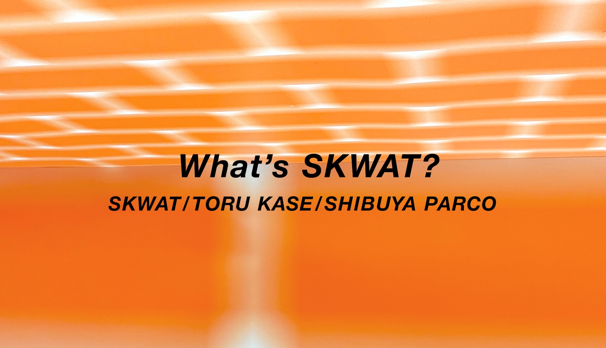 What's"SKWAT？" TORU KASE/SHIBUYA PARCO
