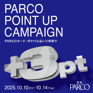 【渋谷PARCO】 PARCOポイントアップキャンペーン（PARCOポイント+3ptアップ）開催！