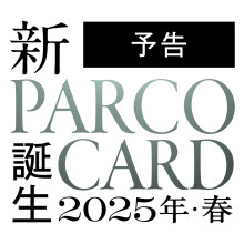 【予告】2025年・春　新PARCOカード誕生。