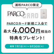 【浦和PARCO限定】PARCOカード新規ご入会で最大4,000円相当の特典をプレゼント！